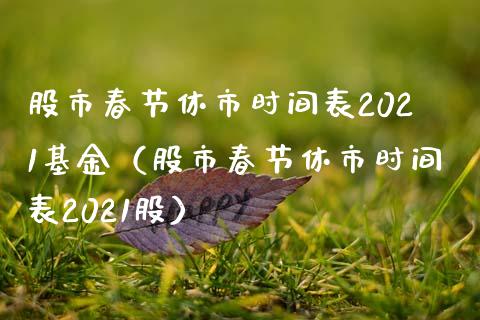 股市春节休市时间表2021基金（股市春节休市时间表2021股）_https://www.iteshow.com_基金_第1张