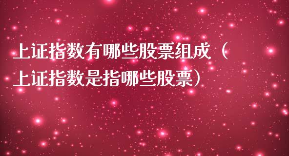 上证指数有哪些股票组成（上证指数是指哪些股票）_https://www.iteshow.com_股票_第1张