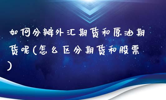 如何分辨外汇期货和原油期货呢(怎么区分期货和股票)_https://www.iteshow.com_期货交易_第1张