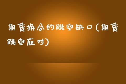 期货换合约跳空缺口(期货跳空应对)_https://www.iteshow.com_原油期货_第1张