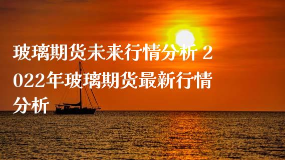 玻璃期货未来行情分析 2022年玻璃期货最新行情分析_https://www.iteshow.com_期货公司_第1张