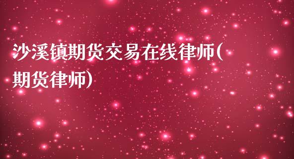 沙溪镇期货交易在线律师(期货律师)_https://www.iteshow.com_商品期权_第1张