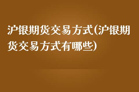 沪银期货交易方式(沪银期货交易方式有哪些)_https://www.iteshow.com_期货交易_第1张