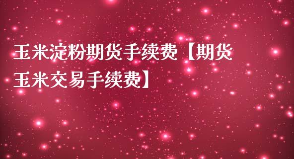 玉米淀粉期货手续费【期货玉米交易手续费】_https://www.iteshow.com_期货手续费_第1张