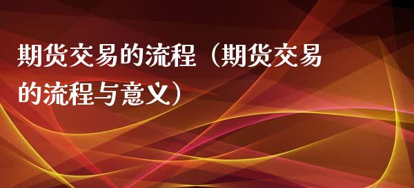 期货交易的流程（期货交易的流程与意义）_https://www.iteshow.com_期货开户_第1张