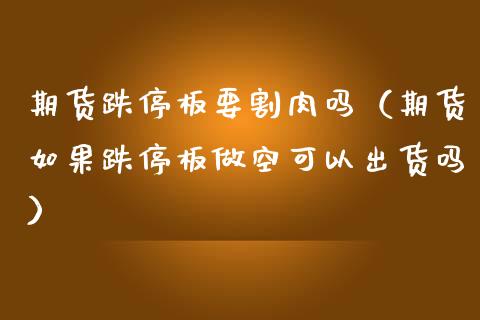 期货跌停板要割肉吗（期货如果跌停板做空可以出货吗）_https://www.iteshow.com_期货百科_第1张