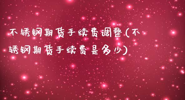 不锈钢期货手续费调整(不锈钢期货手续费是多少)_https://www.iteshow.com_期货知识_第1张