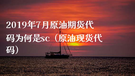 2019年7月原油期货代码为何是sc（原油现货代码）_https://www.iteshow.com_期货公司_第1张