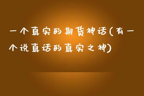 一个真实的期货神话(有一个说真话的真实之神)_https://www.iteshow.com_期货公司_第1张