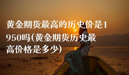 黄金期货最高的历史价是1950吗(黄金期货历史最高价格是多少)_https://www.iteshow.com_股指期权_第1张