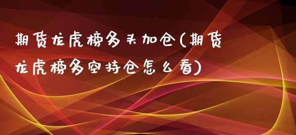 期货龙虎榜多头加仓(期货龙虎榜多空持仓怎么看)_https://www.iteshow.com_商品期货_第1张