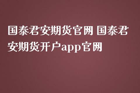 国泰君安期货官网 国泰君安期货开户app官网_https://www.iteshow.com_股指期货_第1张