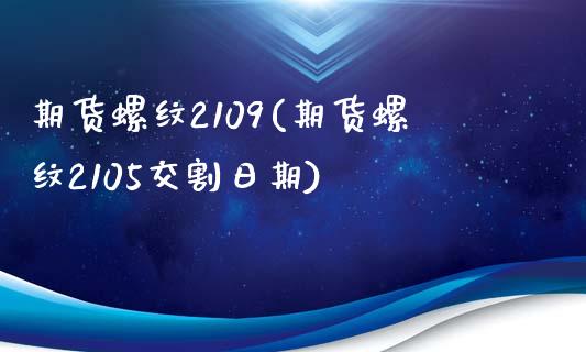 期货螺纹2109(期货螺纹2105交割日期)_https://www.iteshow.com_股指期货_第1张