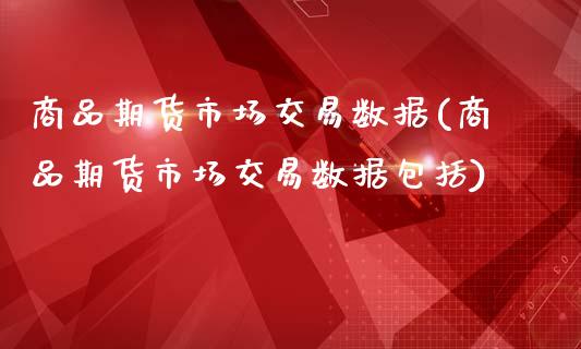 商品期货市场交易数据(商品期货市场交易数据包括)_https://www.iteshow.com_期货公司_第1张