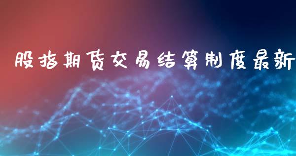 股指期货交易结算制度最新_https://www.iteshow.com_期货品种_第1张