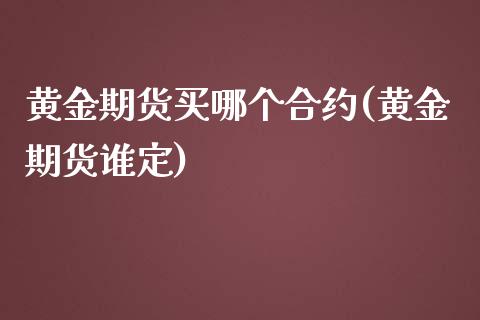 黄金期货买哪个合约(黄金期货谁定)_https://www.iteshow.com_原油期货_第1张