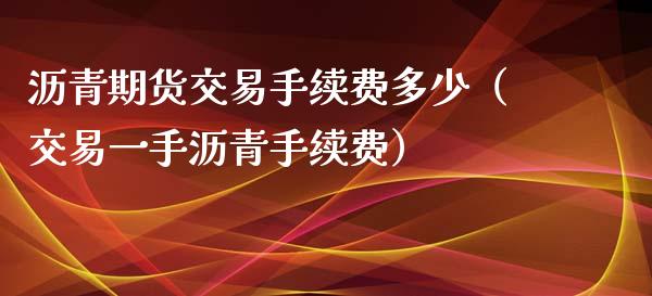 沥青期货交易手续费多少（交易一手沥青手续费）_https://www.iteshow.com_黄金期货_第1张