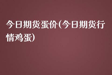 今日期货蛋价(今日期货行情鸡蛋)_https://www.iteshow.com_基金_第1张