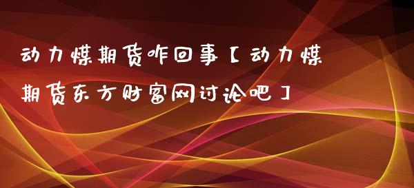 动力煤期货咋回事【动力煤期货东方财富网讨论吧】_https://www.iteshow.com_期货品种_第1张