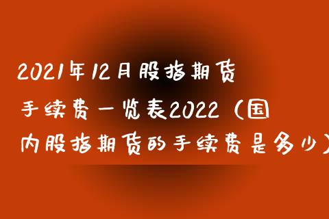 2021年12月股指期货手续费一览表2022（国内股指期货的手续费是多少）_https://www.iteshow.com_商品期货_第1张