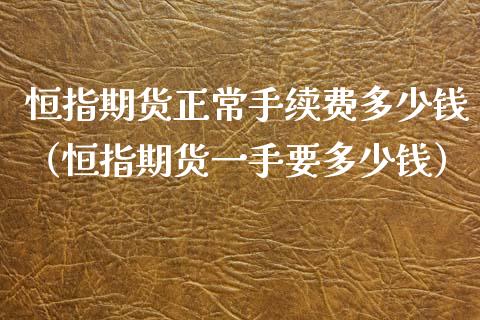 恒指期货正常手续费多少钱（恒指期货一手要多少钱）_https://www.iteshow.com_股指期货_第1张