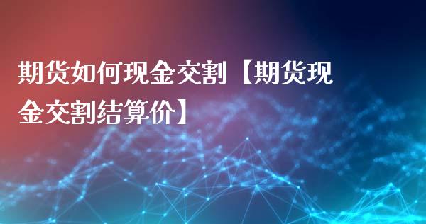 期货如何现金交割【期货现金交割结算价】_https://www.iteshow.com_股指期权_第1张