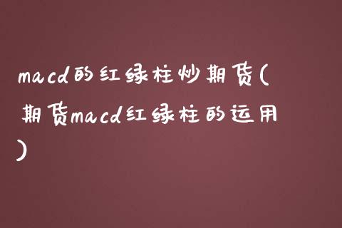 macd的红绿柱炒期货(期货macd红绿柱的运用)_https://www.iteshow.com_股指期权_第1张