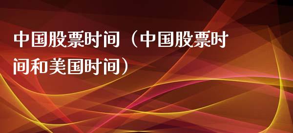 中国股票时间（中国股票时间和美国时间）_https://www.iteshow.com_股票_第1张