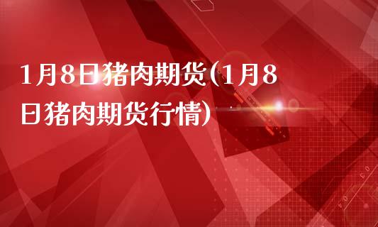 1月8日猪肉期货(1月8日猪肉期货行情)_https://www.iteshow.com_期货交易_第1张