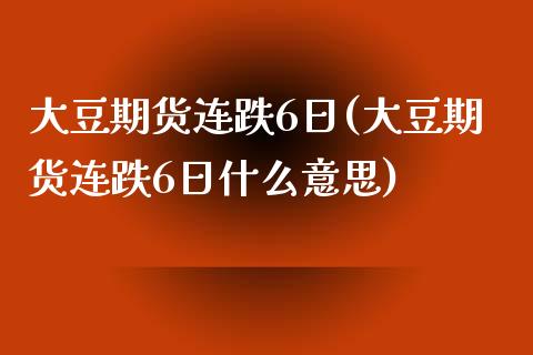 大豆期货连跌6日(大豆期货连跌6日什么意思)_https://www.iteshow.com_商品期货_第1张