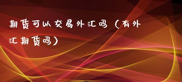 期货可以交易外汇吗（有外汇期货吗）_https://www.iteshow.com_股指期货_第1张