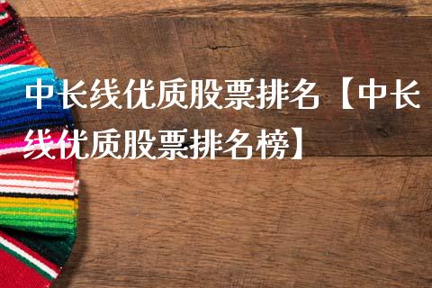 中长线优质股票排名【中长线优质股票排名榜】_https://www.iteshow.com_股票_第1张