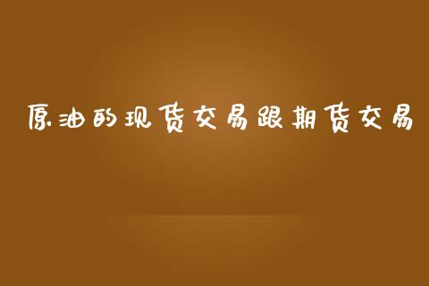 原油的现货交易跟期货交易_https://www.iteshow.com_期货百科_第1张