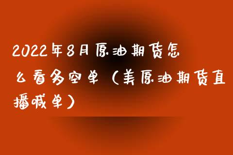 2022年8月原油期货怎么看多空单（美原油期货直播喊单）_https://www.iteshow.com_黄金期货_第1张