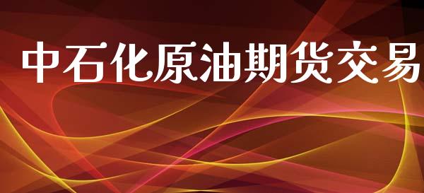 中石化原油期货交易_https://www.iteshow.com_期货品种_第1张