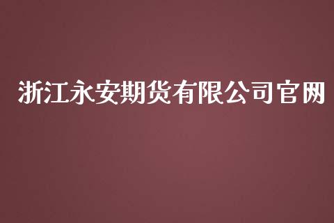 浙江永安期货有限公司官网_https://www.iteshow.com_股指期货_第1张