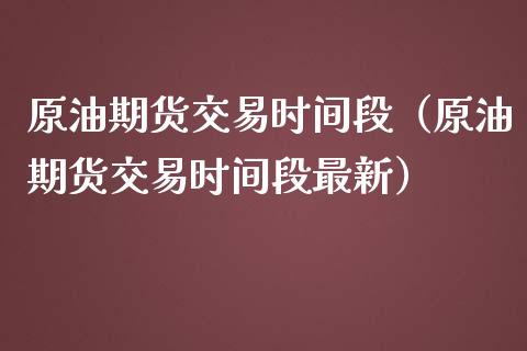 原油期货交易时间段（原油期货交易时间段最新）_https://www.iteshow.com_期货交易_第1张