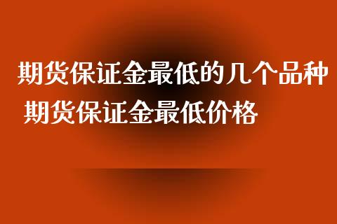 期货保证金最低的几个品种 期货保证金最低价格_https://www.iteshow.com_期货品种_第1张