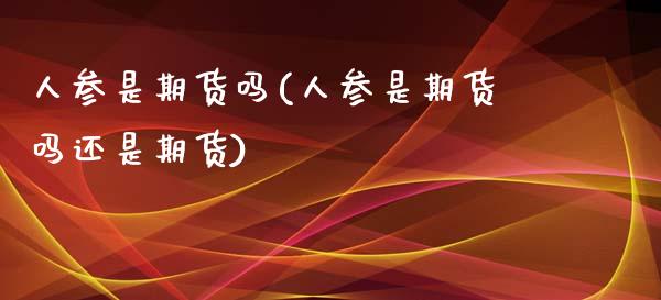 人参是期货吗(人参是期货吗还是期货)_https://www.iteshow.com_黄金期货_第1张