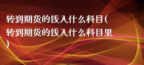 转到期货的钱入什么科目(转到期货的钱入什么科目里)_https://www.iteshow.com_期货知识_第1张