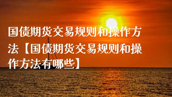 国债期货交易规则和操作方法【国债期货交易规则和操作方法有哪些】_https://www.iteshow.com_期货交易_第1张