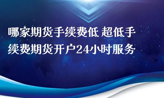 哪家期货手续费低 超低手续费期货开户24小时服务_https://www.iteshow.com_股指期权_第1张