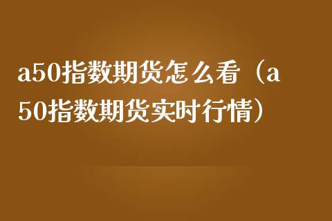 a50指数期货怎么看（a50指数期货实时行情）_https://www.iteshow.com_期货手续费_第1张