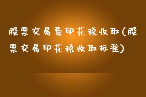 股票交易费印花税收取(股票交易印花税收取标准)_https://www.iteshow.com_黄金期货_第1张