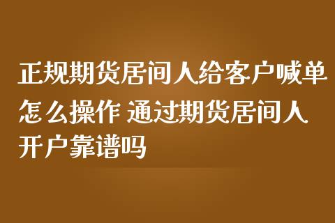 正规期货居间人给客户喊单怎么操作 通过期货居间人开户靠谱吗_https://www.iteshow.com_期货百科_第1张