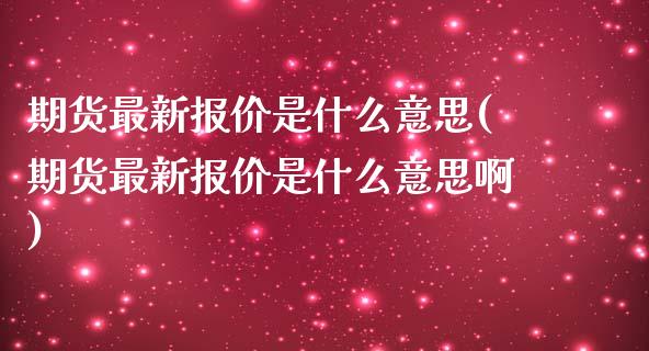 期货最新报价是什么意思(期货最新报价是什么意思啊)_https://www.iteshow.com_商品期货_第1张