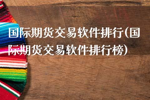 国际期货交易软件排行(国际期货交易软件排行榜)_https://www.iteshow.com_期货知识_第1张