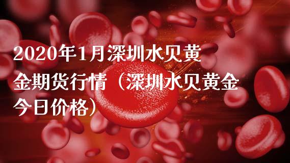 2020年1月深圳水贝黄金期货行情（深圳水贝黄金今日价格）_https://www.iteshow.com_期货知识_第1张