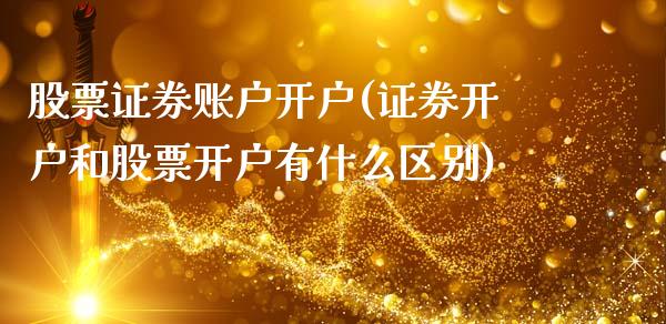 股票证券账户开户(证券开户和股票开户有什么区别)_https://www.iteshow.com_期货百科_第1张