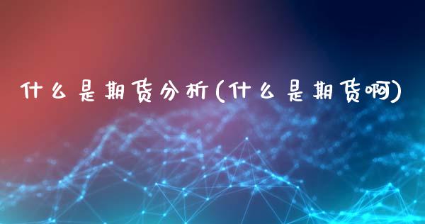 什么是期货分析(什么是期货啊)_https://www.iteshow.com_原油期货_第1张